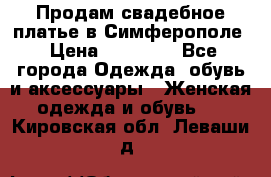  Продам свадебное платье в Симферополе › Цена ­ 25 000 - Все города Одежда, обувь и аксессуары » Женская одежда и обувь   . Кировская обл.,Леваши д.